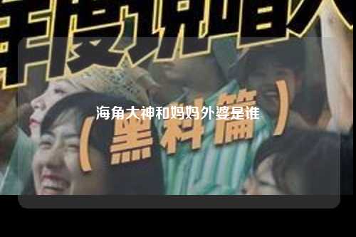 海角大神和妈妈外婆是谁