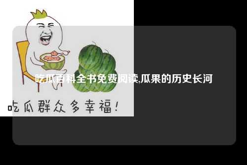 吃瓜百科全书免费阅读,瓜果的历史长河