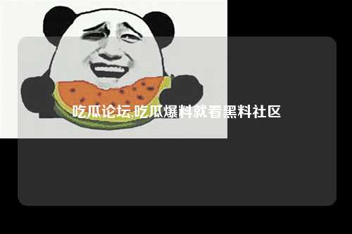 吃瓜论坛,吃瓜爆料就看黑料社区